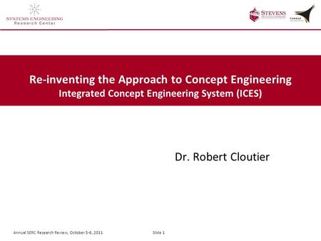 Annual SERC Research Review, October 5-6, 2011 Slide 1 Re-inventing the Approach to Concept Engineering Integrated Concept Engineering System (ICES) Dr.