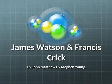 James Watson & Francis Crick By John Matthews & Meghen Young.