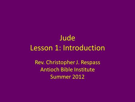 Jude Lesson 1: Introduction Rev. Christopher J. Respass Antioch Bible Institute Summer 2012.
