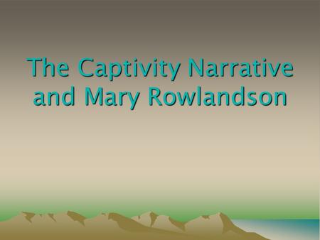 The Captivity Narrative and Mary Rowlandson. What Is a Captivity Narrative? ● American Indian captivity narratives o Stories of men and, particularly,