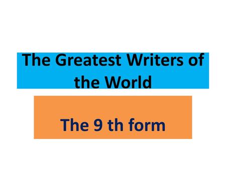 The Greatest Writers of the World The 9 th form. The 28 th of January Monday.