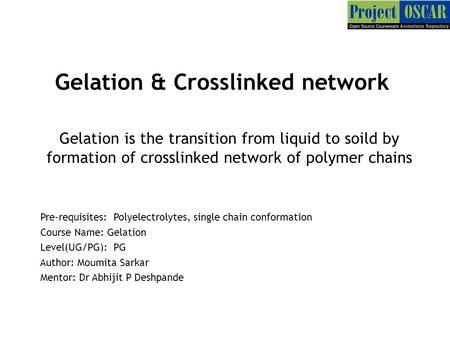 Gelation & Crosslinked network Gelation is the transition from liquid to soild by formation of crosslinked network of polymer chains Pre-requisites: Polyelectrolytes,