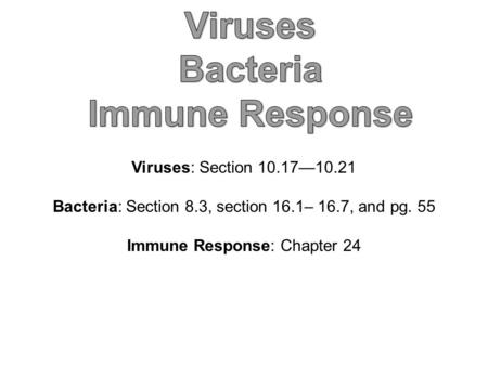 Viruses: Section 10.17—10.21 Bacteria: Section 8.3, section 16.1– 16.7, and pg. 55 Immune Response: Chapter 24.