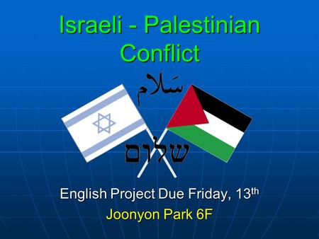 Israeli - Palestinian Conflict English Project Due Friday, 13 th Joonyon Park 6F.