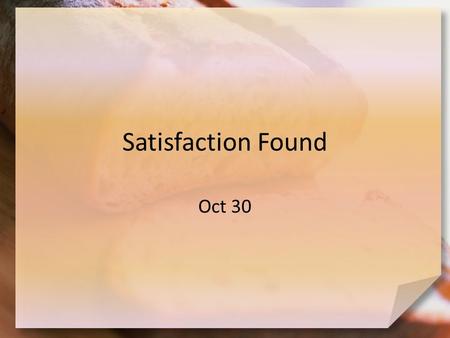 Satisfaction Found Oct 30. Think About It … What kind of bread do you like most? Now that we’ve got you hungry … think about spiritual hunger! – People.