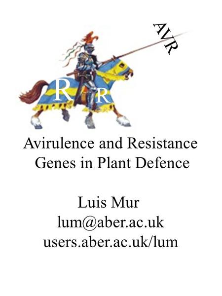 Avirulence and Resistance Genes in Plant Defence Luis Mur users.aber.ac.uk/lum R R AVR.