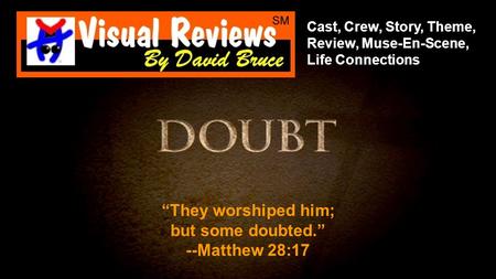 Cast, Crew, Story, Theme, Review, Muse-En-Scene, Life Connections “They worshiped him; but some doubted.” --Matthew 28:17.