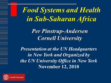 Food Systems and Health in Sub-Saharan Africa Per Pinstrup-Andersen Cornell University Presentation at the UN Headquarters in New York and Organized by.