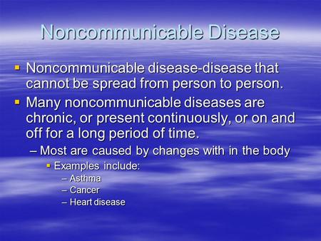 Noncommunicable Disease  Noncommunicable disease-disease that cannot be spread from person to person.  Many noncommunicable diseases are chronic, or.