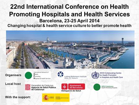 22nd International Conference on Health Promoting Hospitals and Health Services Barcelona, 23-25 April 2014 Changing hospital & health service culture.