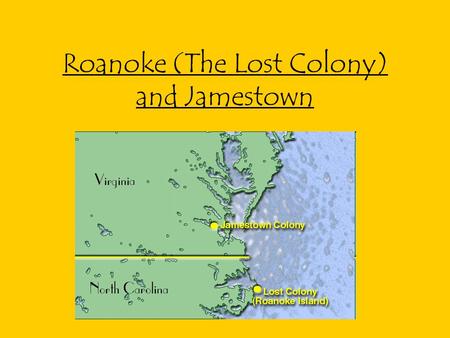 Roanoke (The Lost Colony) and Jamestown. The Lost Colony Sir Walter Raleigh given rights to claim land for Queen Elizabeth 1 st sends Philip Amadas and.