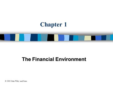 Chapter 1 The Financial Environment © 2003 John Wiley and Sons.