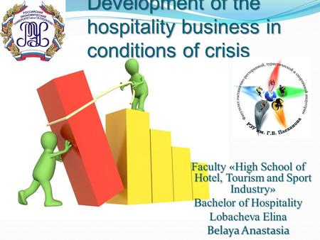Development of the hospitality business in conditions of crisis Faculty « High School of Hotel, Tourism and Sport Industry » Bachelor of Hospitality Lobacheva.