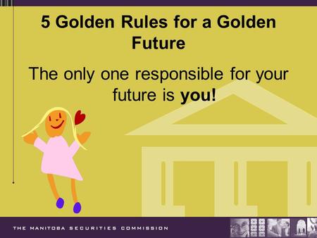 5 Golden Rules for a Golden Future The only one responsible for your future is you!