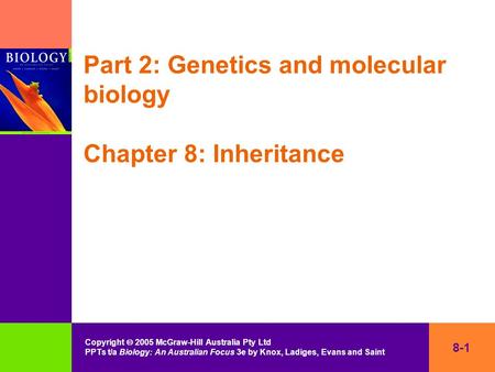 Copyright  2005 McGraw-Hill Australia Pty Ltd PPTs t/a Biology: An Australian Focus 3e by Knox, Ladiges, Evans and Saint 8-1 Part 2: Genetics and molecular.