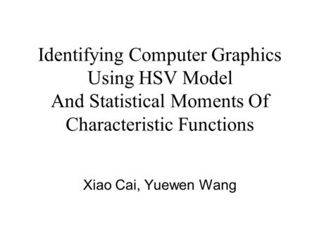Identifying Computer Graphics Using HSV Model And Statistical Moments Of Characteristic Functions Xiao Cai, Yuewen Wang.