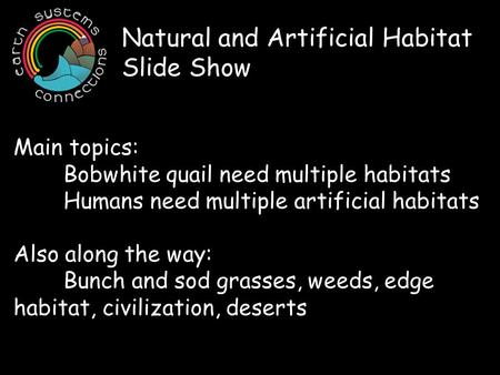 Natural and Artificial Habitat Slide Show Main topics: Bobwhite quail need multiple habitats Humans need multiple artificial habitats Also along the way: