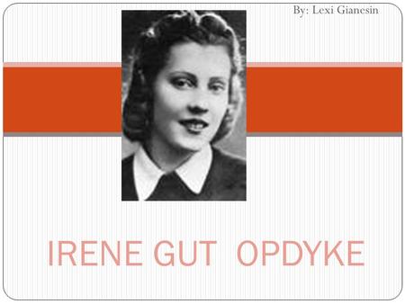 By: Lexi Gianesin IRENE GUT OPDYKE. Irene Gut Opdyke Born on May 5 th, 1922 Sibling of Janina, Marysia, Bronia, Wladzia Daughter of an architect/chemist.