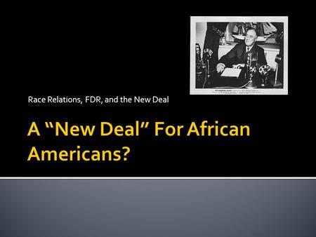 Race Relations, FDR, and the New Deal. Did the New Deal offer improvements for African Americans or support the status quo while limiting opportunities.