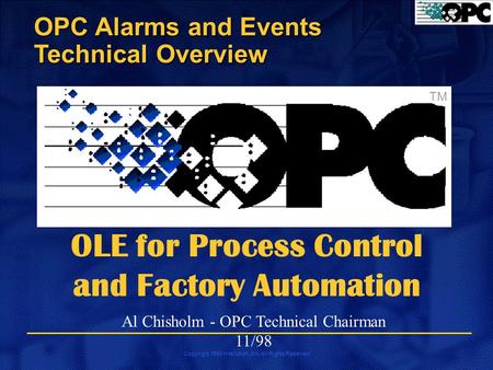 Copyright 1998 Intellution, Inc. All Rights Reserved OPC Alarms and Events Technical Overview TM OLE for Process Control and Factory Automation Al Chisholm.