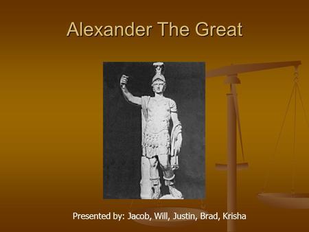 Alexander The Great Presented by: Jacob, Will, Justin, Brad, Krisha.