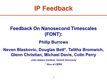 1 Feedback On Nanosecond Timescales (FONT): Philip Burrows Neven Blaskovic, Douglas Bett*, Talitha Bromwich, Glenn Christian, Michael Davis, Colin Perry.
