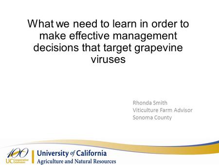 What we need to learn in order to make effective management decisions that target grapevine viruses Rhonda Smith Viticulture Farm Advisor Sonoma County.