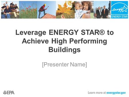 [Presenter Name] Leverage ENERGY STAR® to Achieve High Performing Buildings.