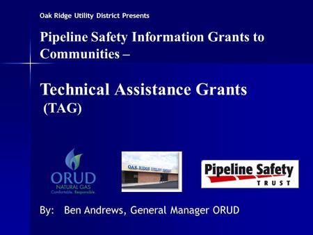 Oak Ridge Utility District Presents Pipeline Safety Information Grants to Communities – Technical Assistance Grants (TAG) By: Ben Andrews, General Manager.