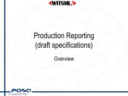 © Copyright 2005 POSC Production Reporting (draft specifications) Overview.