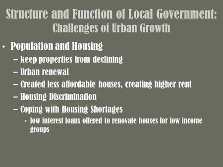 Structure and Function of Local Government: Challenges of Urban Growth Population and Housing –keep properties from declining –Urban renewal –Created less.