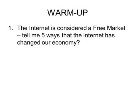 WARM-UP 1.The Internet is considered a Free Market – tell me 5 ways that the internet has changed our economy?