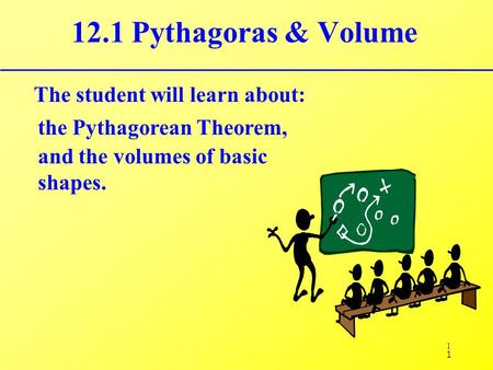 1 12.1 Pythagoras & Volume The student will learn about: the Pythagorean Theorem, 1 and the volumes of basic shapes.