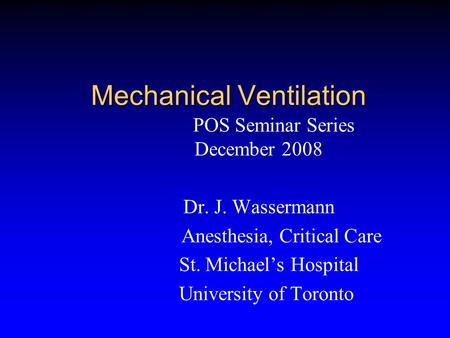 Mechanical Ventilation POS Seminar Series December 2008 Dr. J. Wassermann Anesthesia, Critical Care St. Michael’s Hospital University of Toronto.