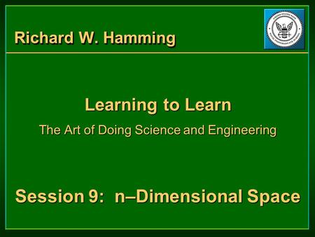 Richard W. Hamming Learning to Learn The Art of Doing Science and Engineering Session 9: n–Dimensional Space Learning to Learn The Art of Doing Science.