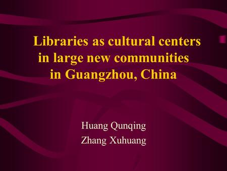 Libraries as cultural centers in large new communities in Guangzhou, China Huang Qunqing Zhang Xuhuang.