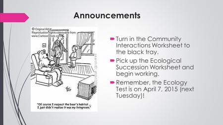 Announcements Turn in the Community Interactions Worksheet to the black tray. Pick up the Ecological Succession Worksheet and begin working. Remember,