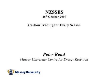 NZSSES 26 th October, 2007 Carbon Trading for Every Season Peter Read Massey University Centre for Energy Research.