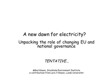 A new dawn for electricity? Unpacking the role of changing EU and national governance TENTATIVE... Måns Nilsson, Stockholm Environment Institute w contributions.
