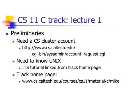 CS 11 C track: lecture 1 Preliminaries Need a CS cluster account  cgi-bin/sysadmin/account_request.cgi Need to know UNIX ITS.