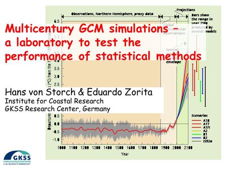 Multicentury GCM simulations – a laboratory to test the performance of statistical methods Hans von Storch & Eduardo Zorita Institute for Coastal Research.