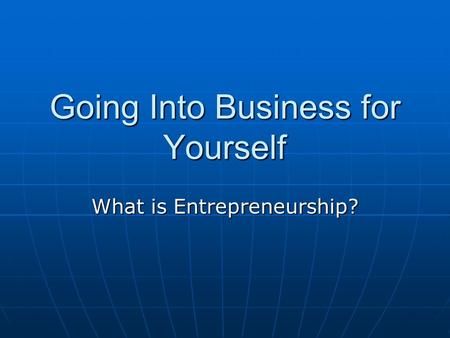 Going Into Business for Yourself What is Entrepreneurship?