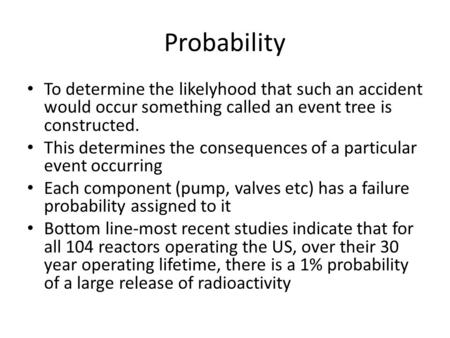 Probability To determine the likelyhood that such an accident would occur something called an event tree is constructed. This determines the consequences.