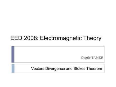 EED 2008: Electromagnetic Theory Özgür TAMER Vectors Divergence and Stokes Theorem.