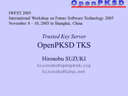 Trusted Key Server OpenPKSD TKS Hironobu SUZUKI  IWFST 2005 International Workshop on Future Software Technology.