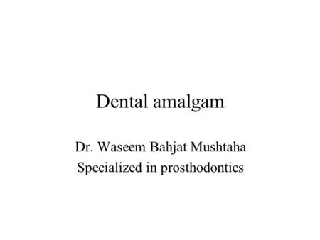 Dental amalgam Dr. Waseem Bahjat Mushtaha Specialized in prosthodontics.