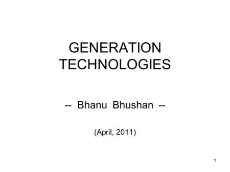 1 GENERATION TECHNOLOGIES -- Bhanu Bhushan -- (April, 2011)