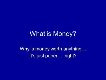 What is Money? Why is money worth anything… It’s just paper… right?