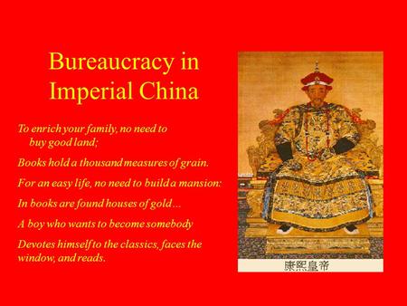 Bureaucracy in Imperial China To enrich your family, no need to buy good land; Books hold a thousand measures of grain. For an easy life, no need to build.
