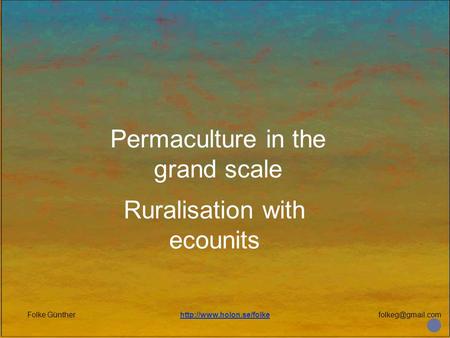 Folke Güntherhttp://www.holon.se/folke Permaculture in the grand scale Ruralisation with ecounits.